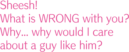 Sheesh! What is WRONG with you? Why... why would I care about a guy like him?